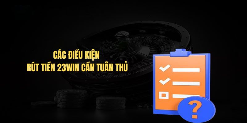 Các điều kiện rút tiền 23Win cần tuân thủ trước khi thực hiện Các điều kiện rút tiền 23Win cần tuân thủ trước khi thực hiện